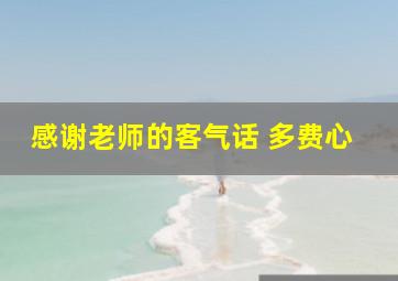 感谢老师的客气话 多费心